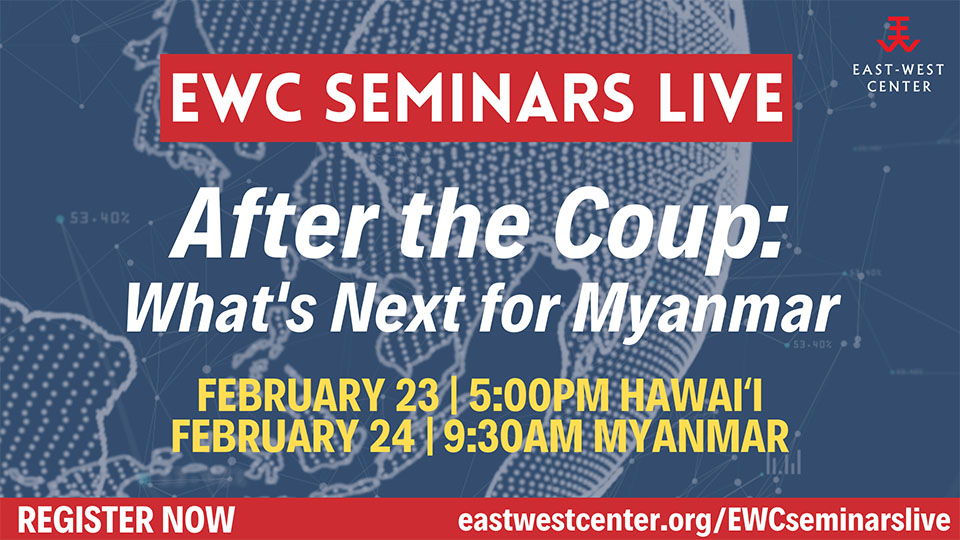 EWC Seminars Live After the Coup What's Next for Myanmar EastWest