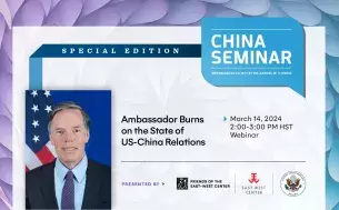 Special Edition China Seminar.  Ambassador Burns on the State of US-China Relations. March 14, 2024, 2:00-3:00 PM HST. Webinar. 