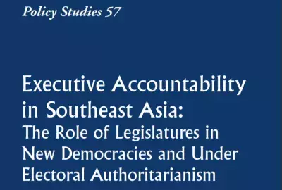 Policy Studies 57, Executive Accountability in Southeast Asia: The Role of Legislatures in New Democracies and Under Electoral Authoritarianism