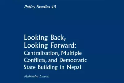 Policy Studies 43: Looking Back, Looking Forward: Centralization, Multiple Conflicts, and Democratic State Building in Nepal