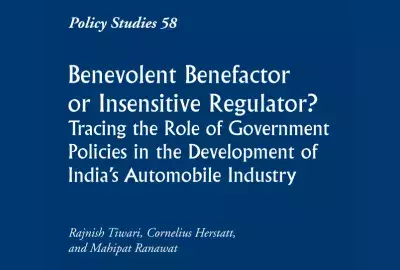 Policy Studies 58: Benevolent Benefactor or Insensitive Regulator? Tracing the Role of Government Policies in the Development of India's Automobile Industry