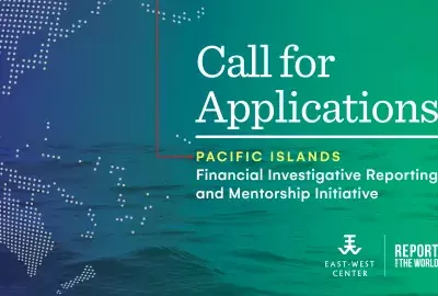 Call for Applications Pacific Islands Financial Investigative Reporting and Mentorship Initiative by East-West Center and Report for the World