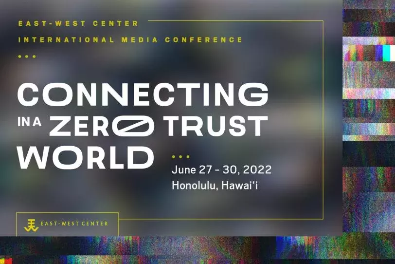 2022 East-West Center International Media Conference: Connecting in a Zero-Trust World