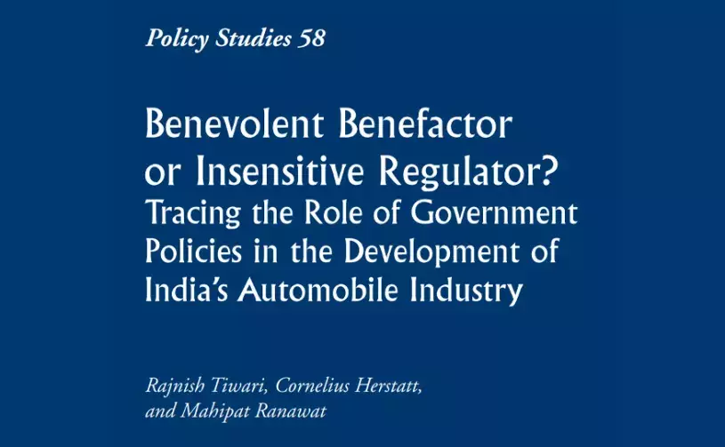Policy Studies 58: Benevolent Benefactor or Insensitive Regulator? Tracing the Role of Government Policies in the Development of India's Automobile Industry
