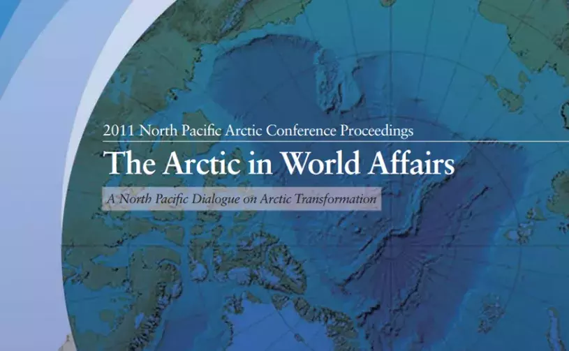 The Arctic in World Affairs: A North Pacific Dialogue on Arctic Transformation (2011 North Pacific Arctic Conference Proceedings)
